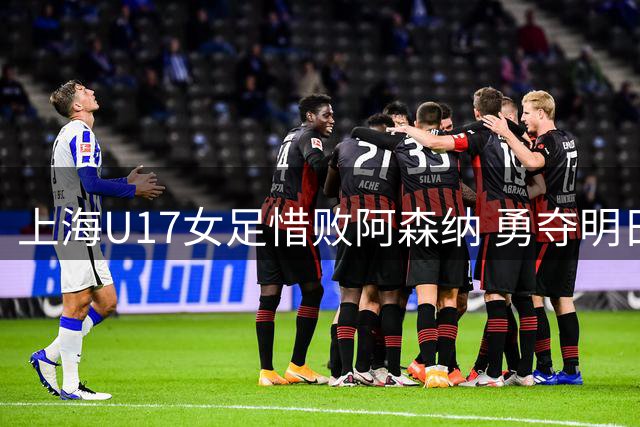 上海U17女足惜败阿森纳 勇夺明日之星杯亚军