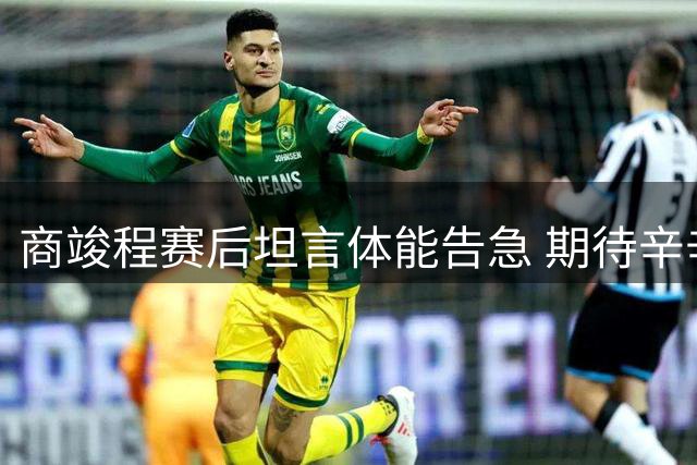 商竣程赛后坦言体能告急 期待辛辛那提站迅速调整状态
