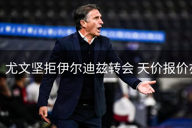 尤文坚拒伊尔迪兹转会 天价报价亦难动摇