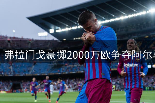 弗拉门戈豪掷2000万欧争夺阿尔马达 南美足坛再现重磅转会