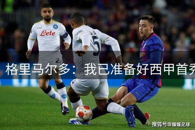 格里马尔多：我已准备好西甲首秀，正在慢慢恢复状态
