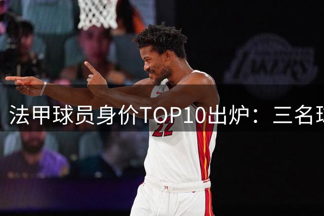 法甲球员身价TOP10出炉：三名球星并列榜首 巴黎圣日耳曼占据九席