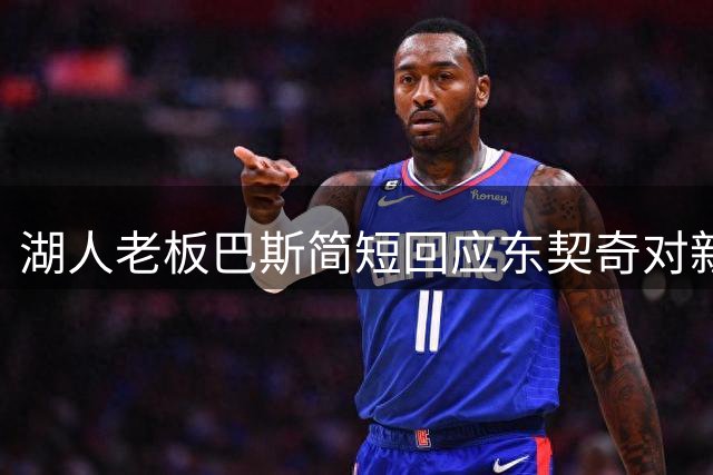 湖人老板巴斯简短回应东契奇对新东家表态