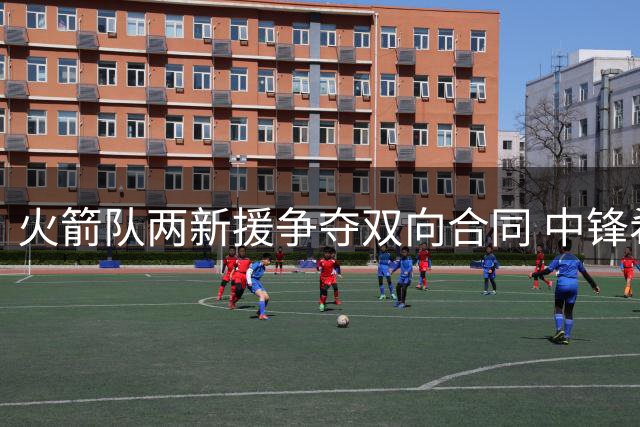 火箭队两新援争夺双向合同 中锋希布韦占优