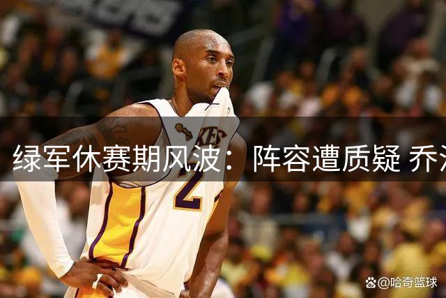 绿军休赛期风波：阵容遭质疑 乔治交易引热议