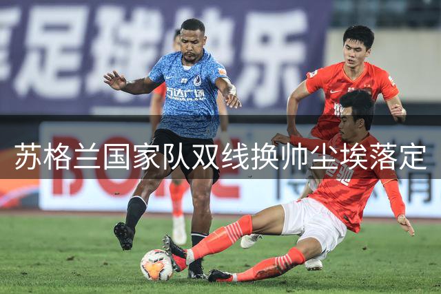 苏格兰国家队双线换帅尘埃落定