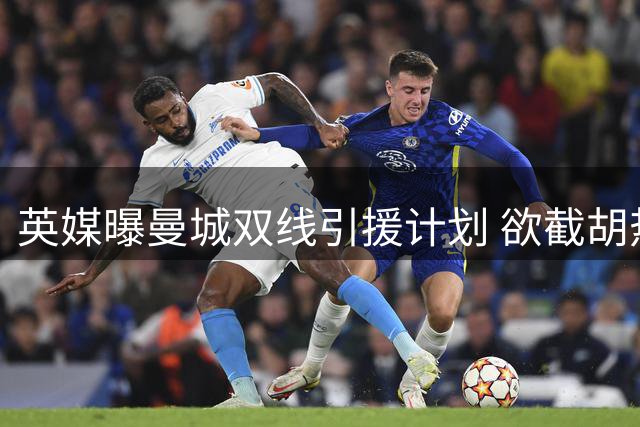 英媒曝曼城双线引援计划 欲截胡热刺争夺利物浦锋霸