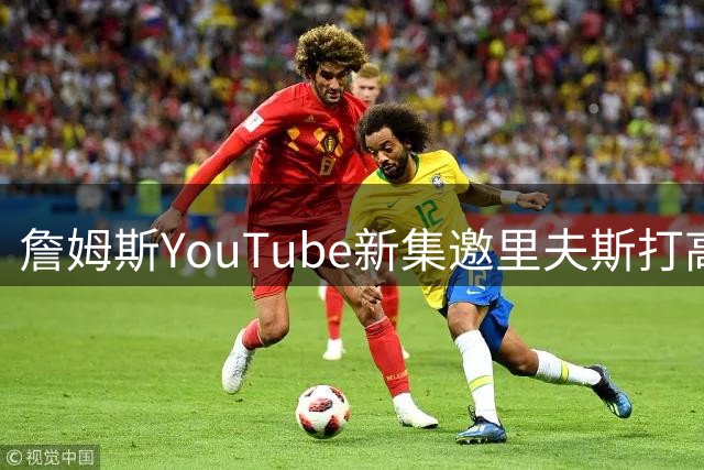 詹姆斯YouTube新集邀里夫斯打高尔夫