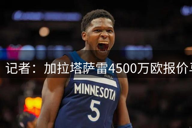 记者：加拉塔萨雷4500万欧报价马丁内利，阿森纳尚未回应