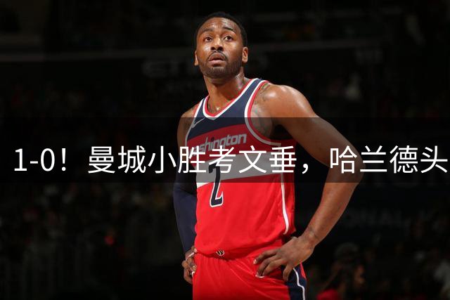 1-0！曼城小胜考文垂，哈兰德头球破门，恩佐首秀，真是钱不白花