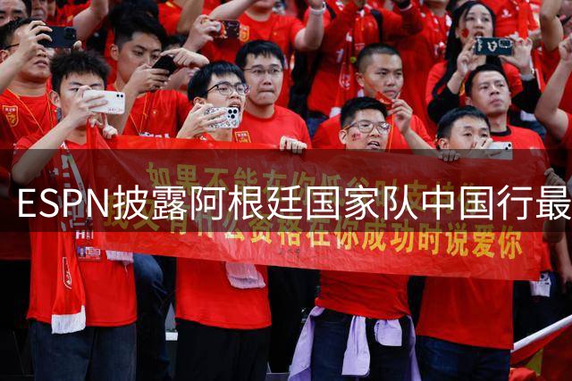 ESPN披露阿根廷国家队中国行最新进展 2030世界杯名额分配引争议